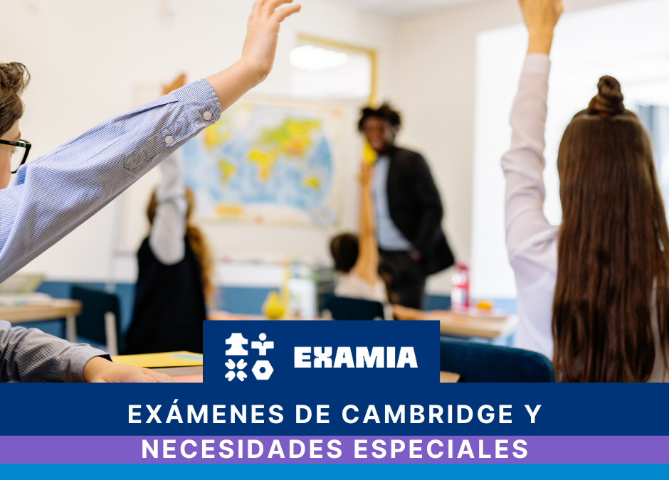 Exámenes de Cambridge y necesidades especiales: cómo solicitar adaptaciones